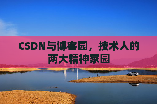 CSDN与博客园，技术人的两大精神家园